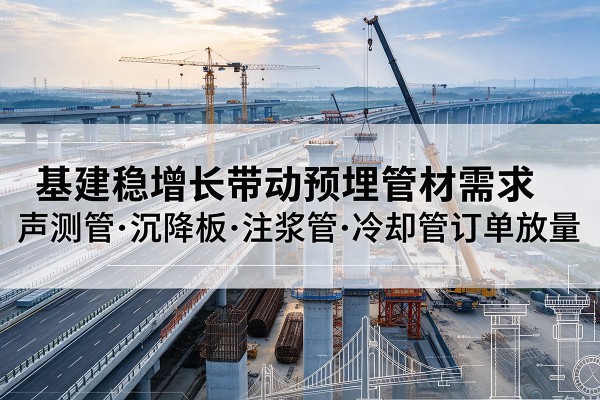 上思基建稳增长带动预埋监测管材需求，声测管、沉降板、注浆管订单持续放量