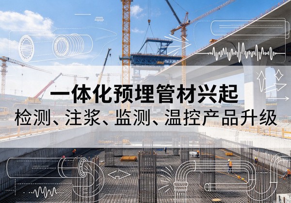 上思一体化管材产品兴起，声测注浆一体管、多功能预埋管应用增多