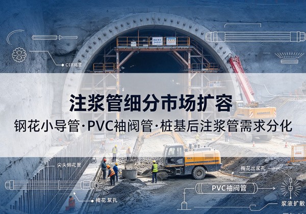 上思注浆管细分市场扩容，隧道钢花小导管、PVC 袖阀管、桩基后注浆管需求分化